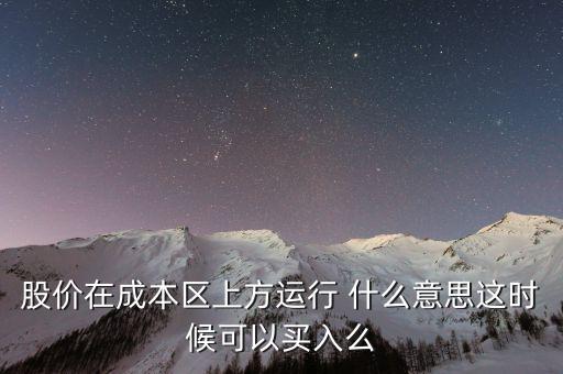 股價在成本上方運(yùn)行是什么意思，股價在成本區(qū)上方運(yùn)行 什么意思這時候可以買入么
