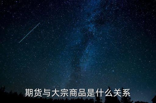 大宗期貨是什么意思，期貨與大宗商品是什么關(guān)系