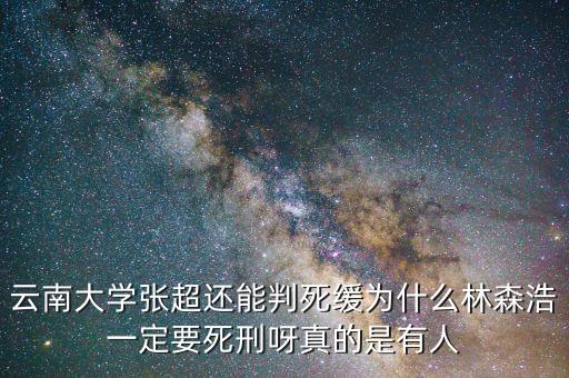 為什么要對(duì)林森浩進(jìn)行死刑，云南大學(xué)張超還能判死緩為什么林森浩一定要死刑呀真的是有人