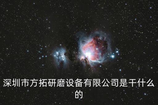 深圳方迪科技是什么企業(yè)，深圳市方拓研磨設備有限公司是干什么的