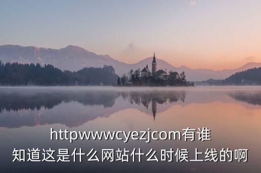 隆隆網(wǎng)什么時(shí)候上線，httpwwwcyezjcom有誰(shuí)知道這是什么網(wǎng)站什么時(shí)候上線的啊