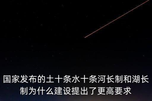 什么是水十條，國家發(fā)布的土十條水十條河長(zhǎng)制和湖長(zhǎng)制為什么建設(shè)提出了更高要求