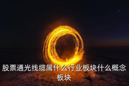 通光線(xiàn)纜股票為什么下跌，股票通光線(xiàn)纜屬什么行業(yè)板塊什么概念板塊
