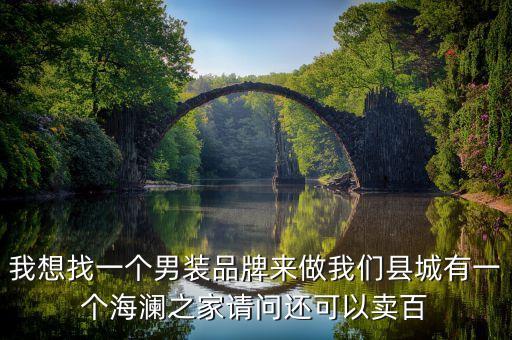 我想找一個(gè)男裝品牌來(lái)做我們縣城有一個(gè)海瀾之家請(qǐng)問(wèn)還可以賣百