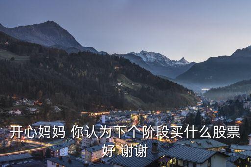 想到章子怡你會(huì)想到什么股票，開心媽媽 你認(rèn)為下個(gè)階段買什么股票好 謝謝