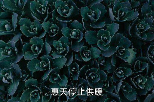 為什么惠天供暖不好還全惠天供暖，惠天停止供暖