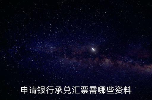 辦理銀行承兌匯票需要什么資料，申請銀行承兌匯票需哪些資料