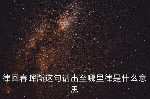 律回春暉漸這句話(huà)出至哪里律是什么意思