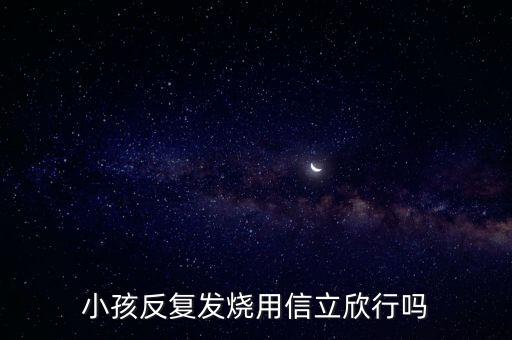 信立欣是什么藥，小孩反復(fù)發(fā)燒用信立欣行嗎