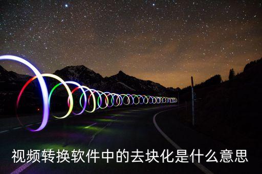 去渠道化什么意思，視頻轉(zhuǎn)換軟件中的去塊化是什么意思
