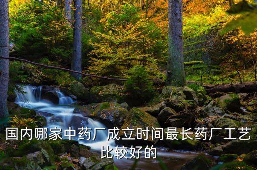 國內(nèi)哪家中藥廠成立時(shí)間最長(zhǎng)藥廠工藝比較好的