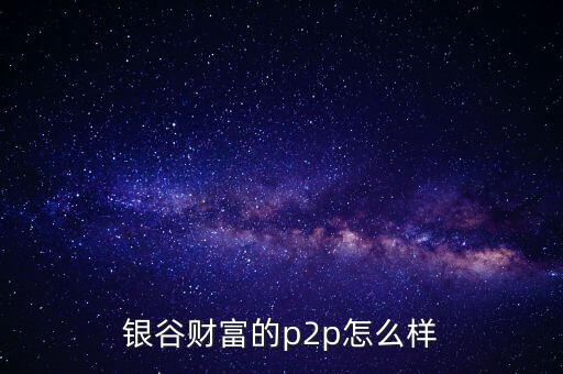 銀谷財富是什么意思，有人買過銀谷財富的產(chǎn)品嗎與其他比有什么優(yōu)點嗎