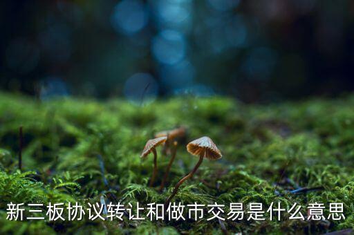 什么是做市交易，新三板 做市交易 和 協(xié)議交易 是什么意思