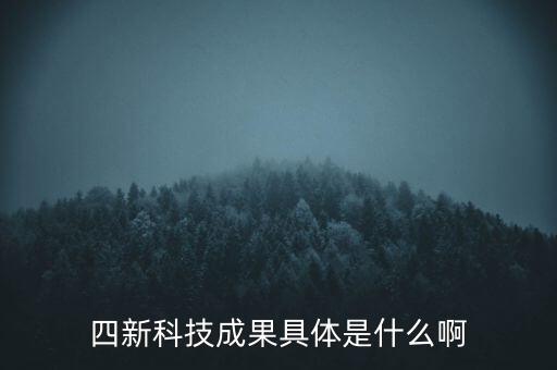 創(chuàng)新發(fā)展四新是什么，四新科技成果具體是什么啊