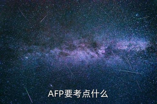 afp上午具體考什么，AFP要考點什么
