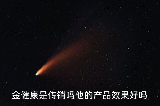 金健康是傳銷(xiāo)嗎他的產(chǎn)品效果好嗎