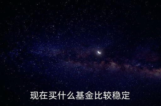 什么基金相對(duì)穩(wěn)定，基金什么類型比較穩(wěn)定