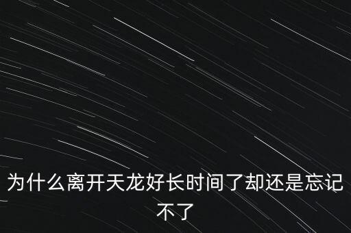天龍末年為什么退出，為什么離開(kāi)天龍好長(zhǎng)時(shí)間了卻還是忘記不了