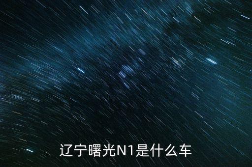 丹東曙光生產(chǎn)的汽車叫什么，遼寧曙光N1是什么車