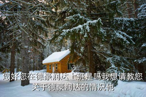 香洲德豪潤達是做什么的，您好您在德豪潤達上班是嗎我想請教您關(guān)于德豪潤達的情況他