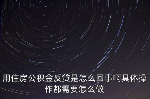 反貸房什么意思，用住房公積金反貸是怎么回事啊具體操作都需要怎么做