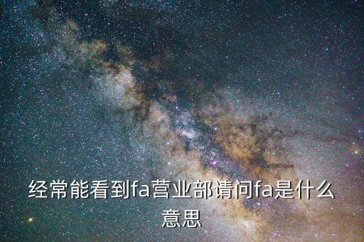 經(jīng)常能看到fa營(yíng)業(yè)部請(qǐng)問(wèn)fa是什么意思