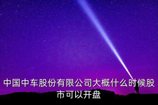 中國(guó)南車什么時(shí)候開(kāi)盤(pán)，南車股份何時(shí)上市