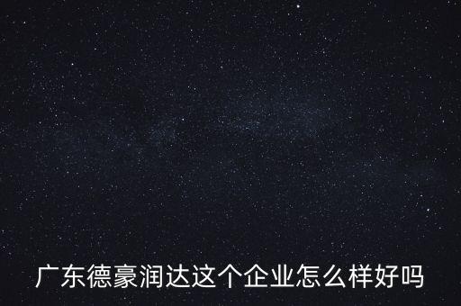 德豪潤達是做什么的，您好您在德豪潤達上班是嗎我想請教您關于德豪潤達的情況他