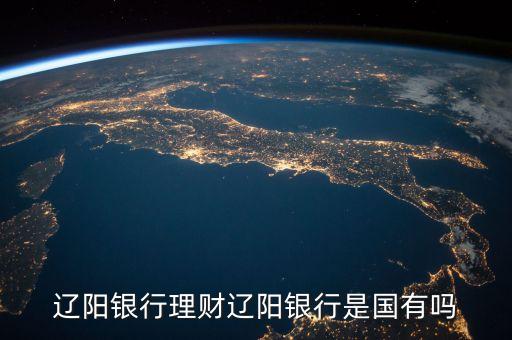 遼陽(yáng)銀行是什么類型卡，遼陽(yáng)銀行理財(cái)遼陽(yáng)銀行是國(guó)有嗎