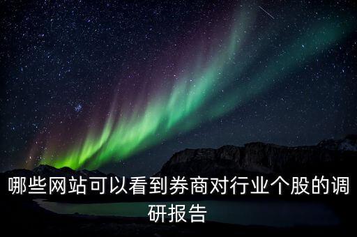 什么網(wǎng)站能看到機(jī)構(gòu)調(diào)研的股票，哪些網(wǎng)站可以看到券商對(duì)行業(yè)個(gè)股的調(diào)研報(bào)告