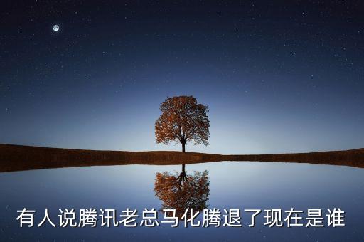 張志東為什么沒有馬化騰有事，有人說騰訊老總馬化騰退了現在是誰