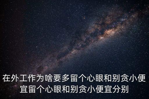 多留心眼是什么意思，在外工作為啥要多留個(gè)心眼和別貪小便宜留個(gè)心眼和別貪小便宜分別
