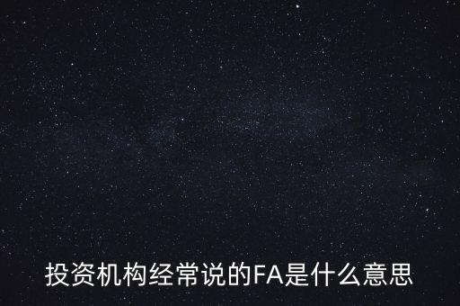 投資機(jī)構(gòu)經(jīng)常說(shuō)的FA是什么意思