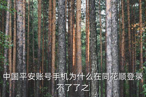 平安證券為什么在同花順不能登錄，中國平安賬號手機(jī)為什么在同花順登錄不了了之