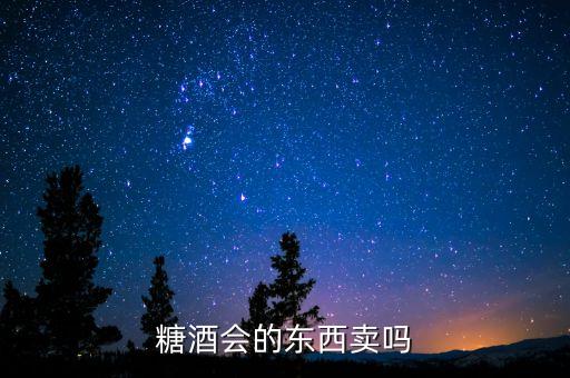 糖酒會(huì)賣(mài)什么，糖酒會(huì)的東西賣(mài)嗎