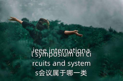 什么是一類會議，ieee international symposium on circuits and systems會議屬于哪一類
