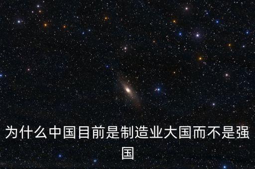 為什么中國制造業(yè)大而不強(qiáng)，為什么中國目前是制造業(yè)大國而不是強(qiáng)國