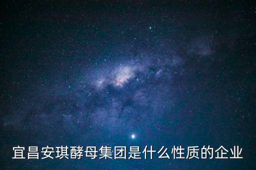 安琪酵母屬于什么行業(yè)，宜昌安琪酵母集團是什么性質(zhì)的企業(yè)