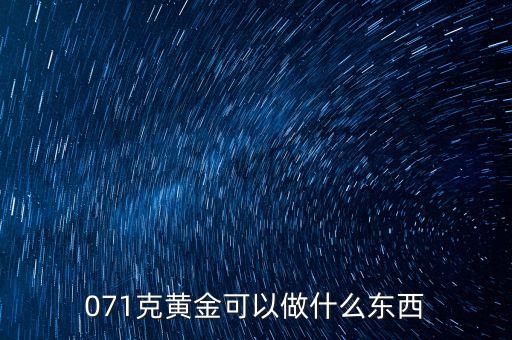 一克黃金能做什么，071克黃金可以做什么東西