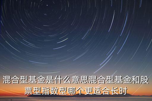 混合型基金是什么意思混合型基金和股票型指數型哪個更適合長時