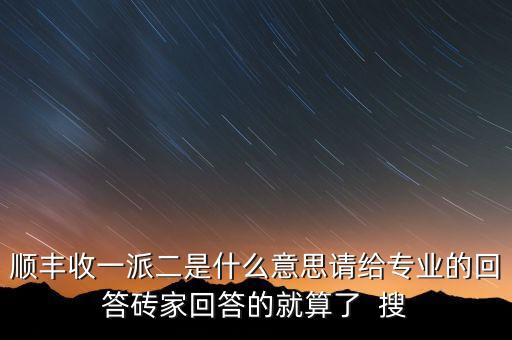 順豐收一派二是什么意思請(qǐng)給專業(yè)的回答磚家回答的就算了  搜