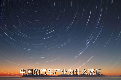 中國(guó)汽車(chē)技術(shù)為什么落后，國(guó)產(chǎn)汽車(chē)為什么比較落后