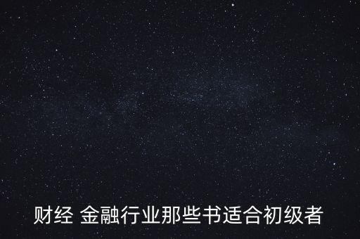 有什么金融財經方面的入門級書籍，財經 金融行業(yè)那些書適合初級者