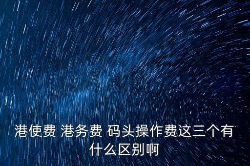 船舶港務(wù)費(fèi)是什么，貨物港務(wù)費(fèi)與港建費(fèi)有什么區(qū)別