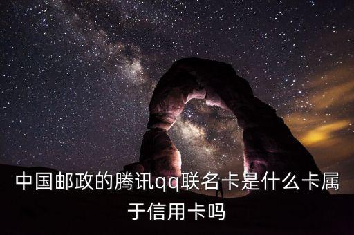 郵政聯(lián)名卡什么意思，中國(guó)郵政的騰訊qq聯(lián)名卡是什么卡屬于信用卡嗎