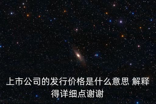 什么叫發(fā)行定價，上市公司的發(fā)行價格是什么意思 解釋得詳細點謝謝
