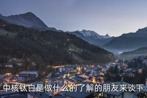 中核鈦白屬于什么板塊，中核鈦白是做什么的了解的朋友來談下