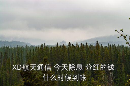 xd股票分紅什么時(shí)候到賬，XD航天通信 今天除息 分紅的錢 什么時(shí)候到帳