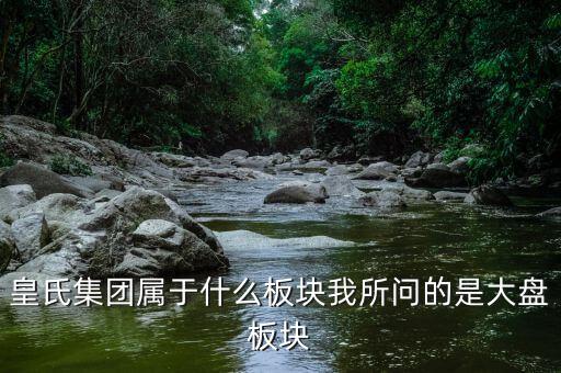 皇氏集團什么行業(yè)，皇氏集團屬于什么板塊我所問的是大盤板塊