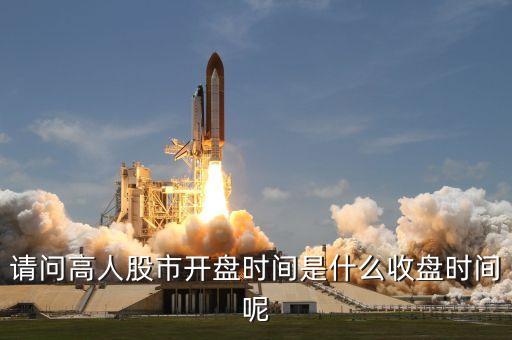 請(qǐng)問(wèn)高人股市開(kāi)盤(pán)時(shí)間是什么收盤(pán)時(shí)間呢